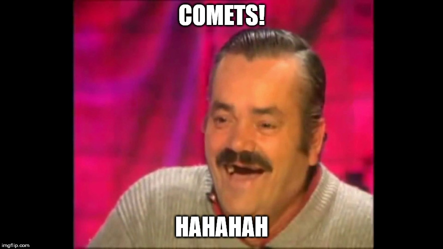Spanish laughing Guy Risitas | COMETS! HAHAHAH | image tagged in spanish laughing guy risitas | made w/ Imgflip meme maker
