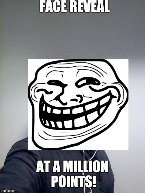 Get me to a million points, and I will do a face reveal! | FACE REVEAL; AT A MILLION POINTS! | image tagged in memes,face reveal,funny,one million points,troll face,trolling | made w/ Imgflip meme maker