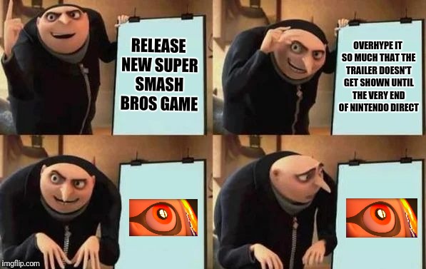 Gru's Plan Meme | RELEASE NEW SUPER SMASH BROS GAME; OVERHYPE IT SO MUCH THAT THE TRAILER DOESN'T GET SHOWN UNTIL THE VERY END OF NINTENDO DIRECT | image tagged in gru's plan,memes | made w/ Imgflip meme maker