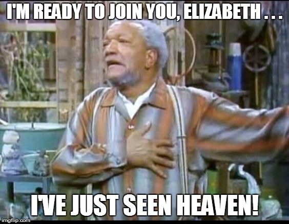 I'M READY TO JOIN YOU, ELIZABETH . . . I'VE JUST SEEN HEAVEN! | made w/ Imgflip meme maker