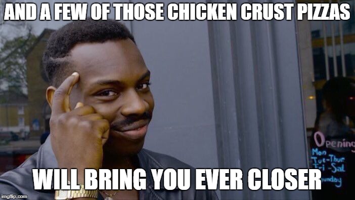 Roll Safe Think About It Meme | AND A FEW OF THOSE CHICKEN CRUST PIZZAS WILL BRING YOU EVER CLOSER | image tagged in memes,roll safe think about it | made w/ Imgflip meme maker