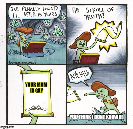 The Scroll Of Truth Meme | YOUR MOM IS GAY; YOU THINK I DONT KNOW!!! | image tagged in memes,the scroll of truth | made w/ Imgflip meme maker