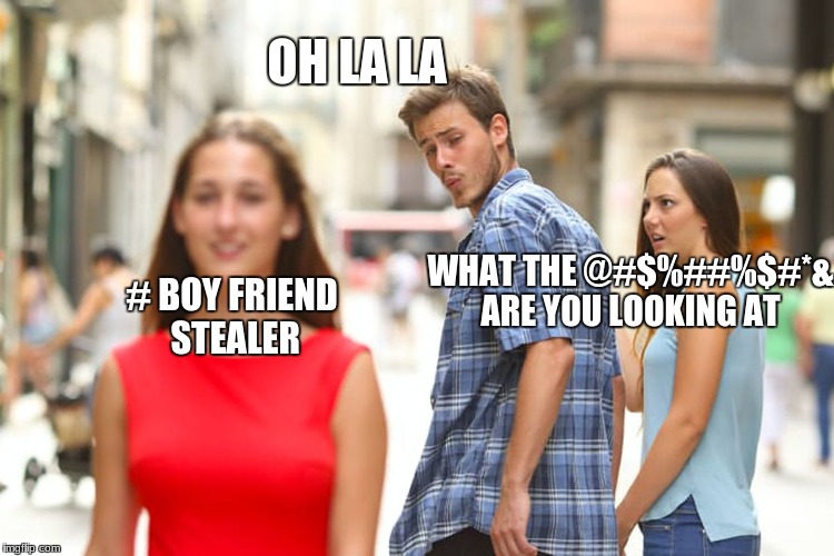 Distracted Boyfriend Meme | OH LA LA; WHAT THE @#$%##%$#*& ARE YOU LOOKING AT; # BOY FRIEND STEALER | image tagged in memes,distracted boyfriend | made w/ Imgflip meme maker
