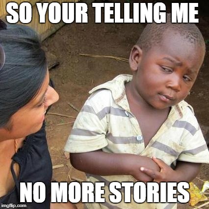 Third World Skeptical Kid | SO YOUR TELLING ME; NO MORE STORIES | image tagged in memes,third world skeptical kid | made w/ Imgflip meme maker
