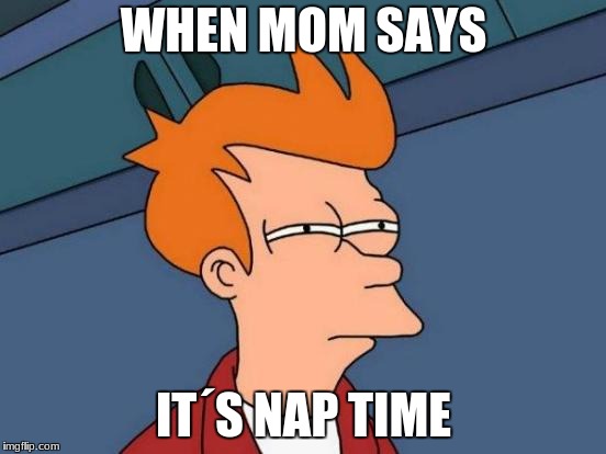 Futurama Fry Meme | WHEN MOM SAYS; IT´S NAP TIME | image tagged in memes,futurama fry | made w/ Imgflip meme maker