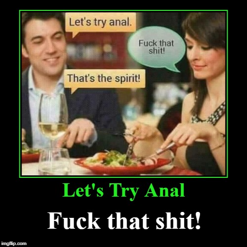 Let's Try Anal | image tagged in funny,demotivationals,fuck that shit | made w/ Imgflip demotivational maker