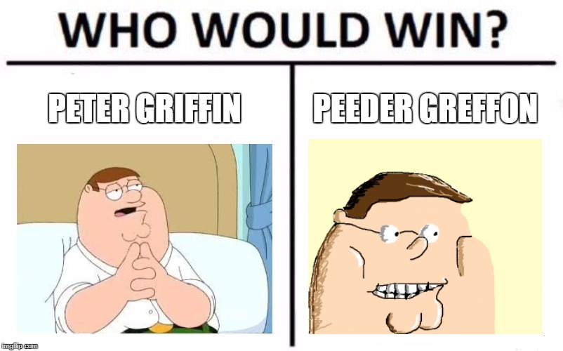 Who Would Win? Meme | PETER GRIFFIN PEEDER GREFFON | image tagged in memes,who would win | made w/ Imgflip meme maker