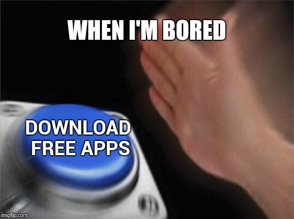 I have quite an impressive collection of Apps I will never use | WHEN I'M BORED; DOWNLOAD FREE APPS | image tagged in memes,blank nut button,free stuff,spongebob i need it,useless stuff | made w/ Imgflip meme maker
