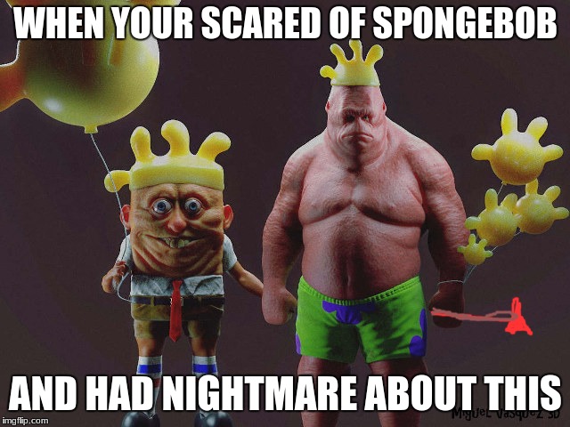 WHEN YOUR SCARED OF SPONGEBOB; AND HAD NIGHTMARE ABOUT THIS | image tagged in scary | made w/ Imgflip meme maker