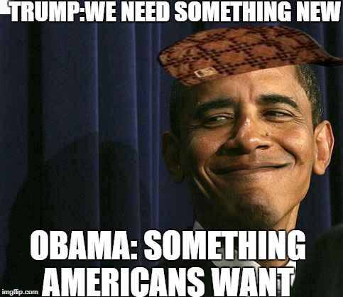 obama smug face | TRUMP:WE NEED SOMETHING NEW; OBAMA: SOMETHING AMERICANS WANT | image tagged in obama smug face,scumbag | made w/ Imgflip meme maker