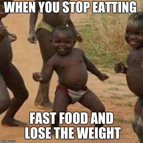 Third World Success Kid | WHEN YOU STOP EATTING; FAST FOOD AND LOSE THE WEIGHT | image tagged in memes,third world success kid | made w/ Imgflip meme maker