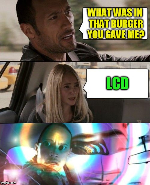 The Rock Driving Meme | WHAT WAS IN THAT BURGER YOU GAVE ME? LCD | image tagged in memes,the rock driving | made w/ Imgflip meme maker