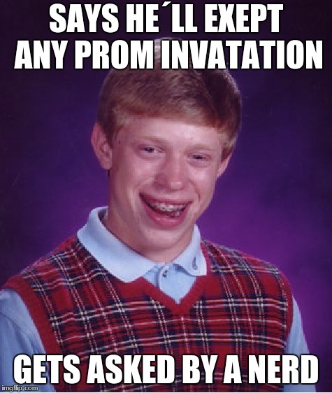 Bad Luck Brian | SAYS HE´LL EXEPT ANY PROM INVATATION; GETS ASKED BY A NERD | image tagged in memes,bad luck brian | made w/ Imgflip meme maker
