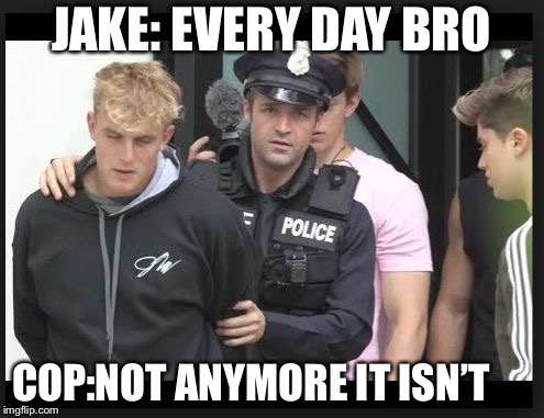 jake paul | JAKE: EVERY DAY BRO; COP:NOT ANYMORE IT ISN’T | image tagged in jake paul | made w/ Imgflip meme maker