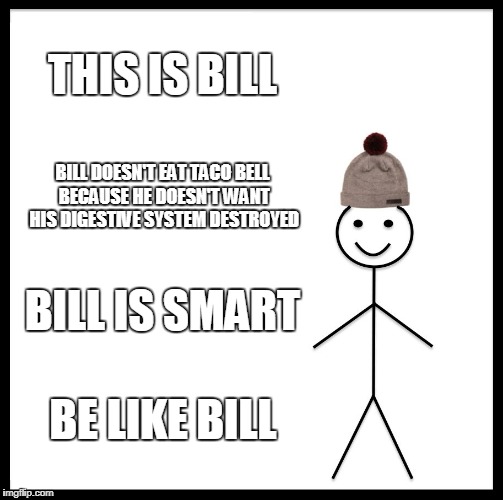 Be Like Bill Meme | THIS IS BILL; BILL DOESN'T EAT TACO BELL BECAUSE HE DOESN'T WANT HIS DIGESTIVE SYSTEM DESTROYED; BILL IS SMART; BE LIKE BILL | image tagged in memes,be like bill | made w/ Imgflip meme maker