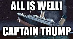 Assurances from the Shithouse. | ALL IS WELL! CAPTAIN TRUMP | image tagged in titanic,rats leaving,state of the union,oligarchy | made w/ Imgflip meme maker