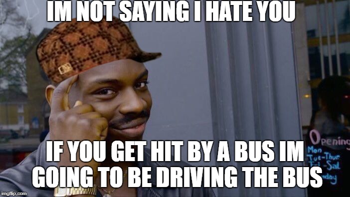 Roll Safe Think About It | IM NOT SAYING I HATE YOU; IF YOU GET HIT BY A BUS IM GOING TO BE DRIVING THE BUS | image tagged in memes,roll safe think about it,scumbag | made w/ Imgflip meme maker