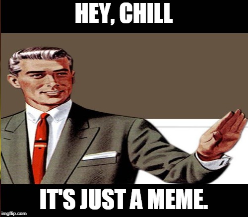 HEY, CHILL IT'S JUST A MEME. | made w/ Imgflip meme maker