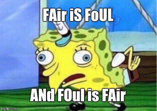 Mocking Spongebob Meme | FAir iS FoUL; ANd FOul is FAir | image tagged in memes,mocking spongebob | made w/ Imgflip meme maker