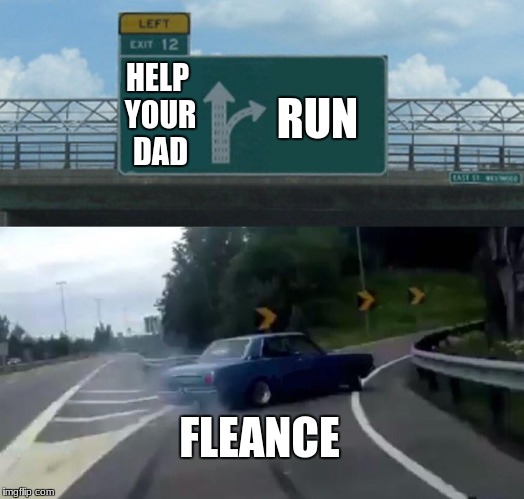 Left Exit 12 Off Ramp Meme | RUN; HELP YOUR DAD; FLEANCE | image tagged in memes,left exit 12 off ramp | made w/ Imgflip meme maker