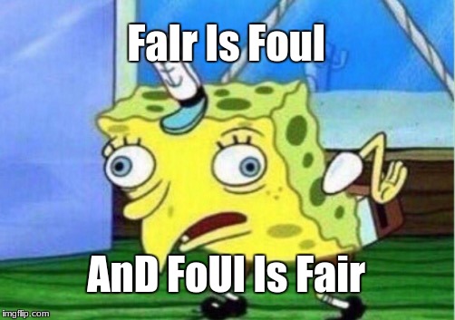 Mocking Spongebob Meme | FaIr Is Foul; AnD FoUl Is Fair | image tagged in memes,mocking spongebob | made w/ Imgflip meme maker