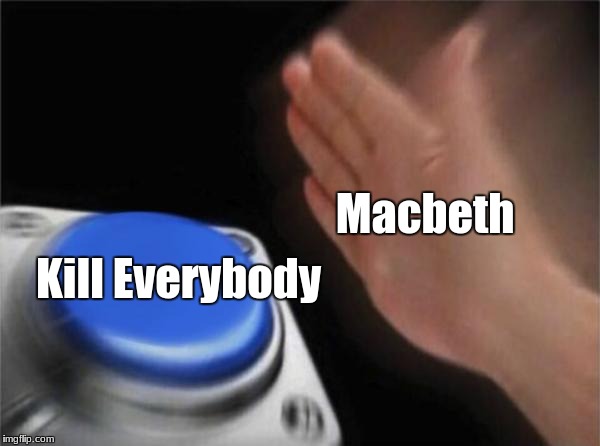 Blank Nut Button Meme | Macbeth; Kill Everybody | image tagged in memes,blank nut button | made w/ Imgflip meme maker