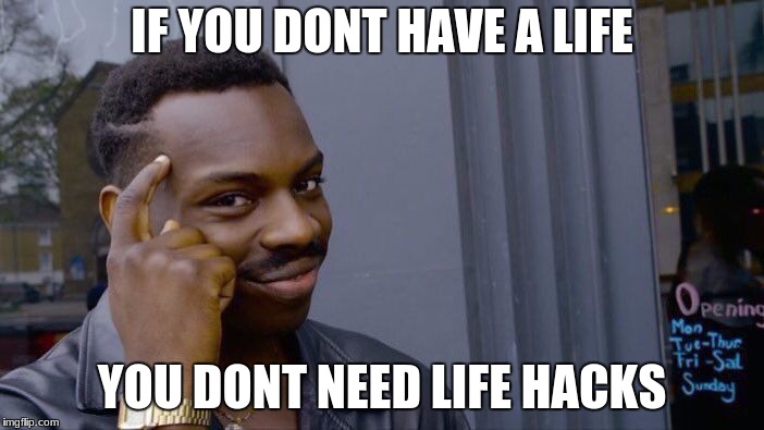 Roll Safe Think About It | IF YOU DONT HAVE A LIFE; YOU DONT NEED LIFE HACKS | image tagged in memes,roll safe think about it | made w/ Imgflip meme maker