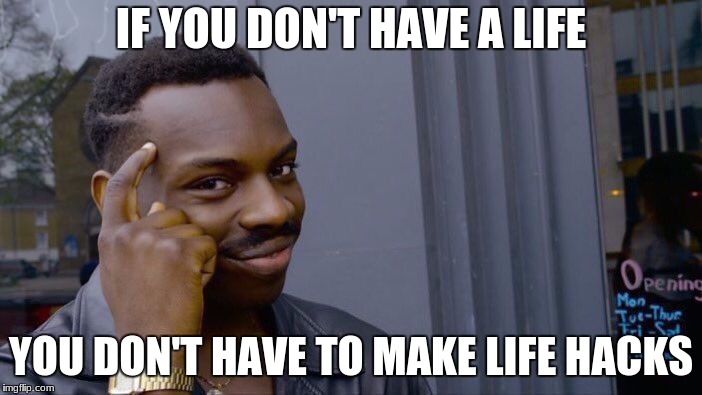 Roll Safe Think About It Meme | IF YOU DON'T HAVE A LIFE; YOU DON'T HAVE TO MAKE LIFE HACKS | image tagged in memes,roll safe think about it | made w/ Imgflip meme maker