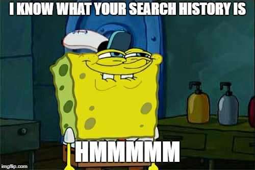 Don't You Squidward Meme | I KNOW WHAT YOUR SEARCH HISTORY IS; HMMMMM | image tagged in memes,dont you squidward | made w/ Imgflip meme maker