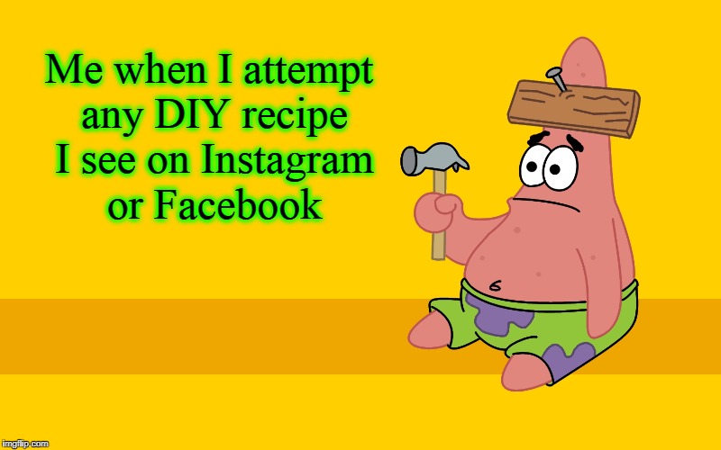 Me when I attempt any DIY recipe I see on Instagram or Facebook | image tagged in spongebob,instagram,facebook,patrick star | made w/ Imgflip meme maker