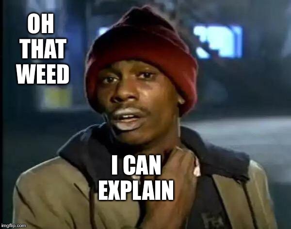 Y'all Got Any More Of That Meme | OH THAT WEED I CAN EXPLAIN | image tagged in memes,y'all got any more of that | made w/ Imgflip meme maker