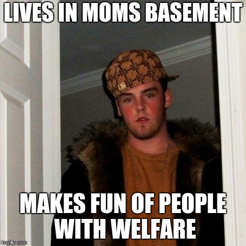 Scumbag Steve | LIVES IN MOMS BASEMENT; MAKES FUN OF PEOPLE WITH WELFARE | image tagged in memes,scumbag steve | made w/ Imgflip meme maker