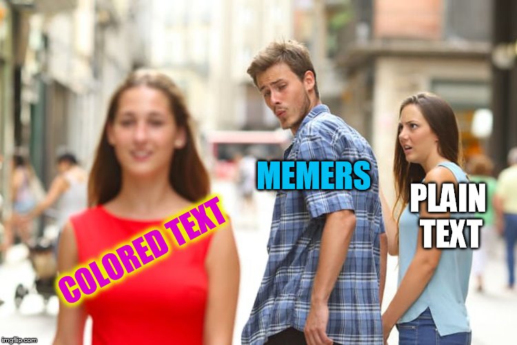 Distracted Boyfriend Meme | COLORED TEXT MEMERS PLAIN TEXT | image tagged in memes,distracted boyfriend | made w/ Imgflip meme maker