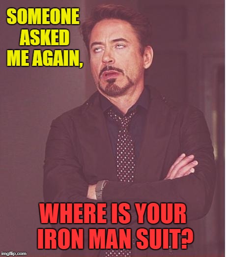 Face You Make Robert Downey Jr Meme | SOMEONE ASKED ME AGAIN, WHERE IS YOUR IRON MAN SUIT? | image tagged in memes,face you make robert downey jr | made w/ Imgflip meme maker