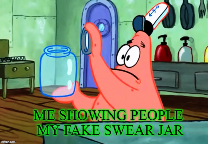 ME SHOWING PEOPLE MY FAKE SWEAR JAR | image tagged in patrick star,funny,cussing | made w/ Imgflip meme maker