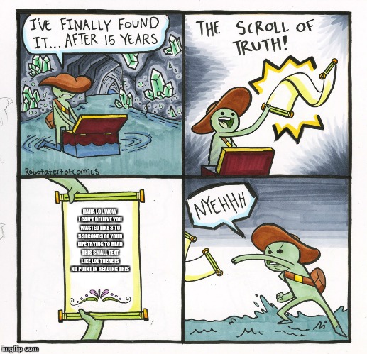 The Scroll Of Truth Meme |  HAHA LOL WOW I CAN'T BELIEVE YOU WASTED LIKE 3 TO 5 SECONDS OF YOUR LIFE TRYING TO READ THIS SMALL TEXT LIKE LOL THERE IS NO POINT IN READING THIS | image tagged in memes,the scroll of truth | made w/ Imgflip meme maker