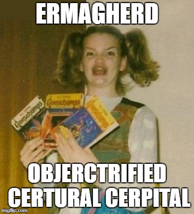 Ermagherd |  ERMAGHERD; OBJERCTRIFIED CERTURAL CERPITAL | image tagged in ermagherd | made w/ Imgflip meme maker