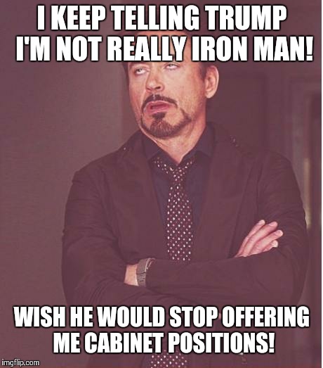 Confusiontrump | I KEEP TELLING TRUMP I'M NOT REALLY IRON MAN! WISH HE WOULD STOP OFFERING ME CABINET POSITIONS! | image tagged in memes,face you make robert downey jr,donald trump | made w/ Imgflip meme maker
