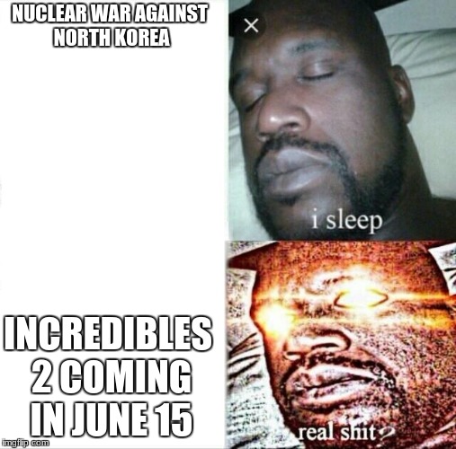 Sleeping Shaq | NUCLEAR WAR AGAINST NORTH KOREA; INCREDIBLES 2 COMING IN JUNE 15 | image tagged in memes,sleeping shaq | made w/ Imgflip meme maker