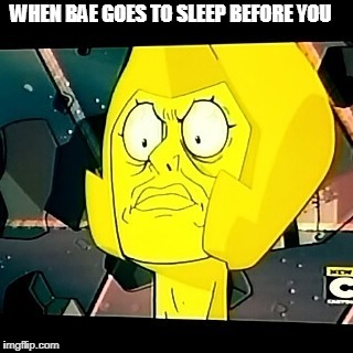 Yellow Diamond- Steven Universe-Taxes | WHEN BAE GOES TO SLEEP BEFORE YOU | image tagged in yellow diamond- steven universe-taxes | made w/ Imgflip meme maker