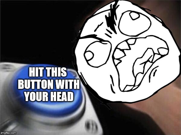 Adhere to the laws of the blue button | HIT THIS BUTTON WITH YOUR HEAD | image tagged in memes,rage,head | made w/ Imgflip meme maker