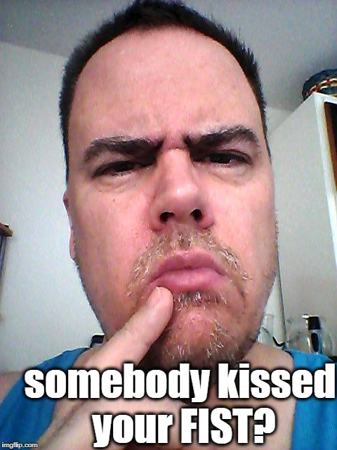 puzzled | somebody kissed your FIST? | image tagged in puzzled | made w/ Imgflip meme maker