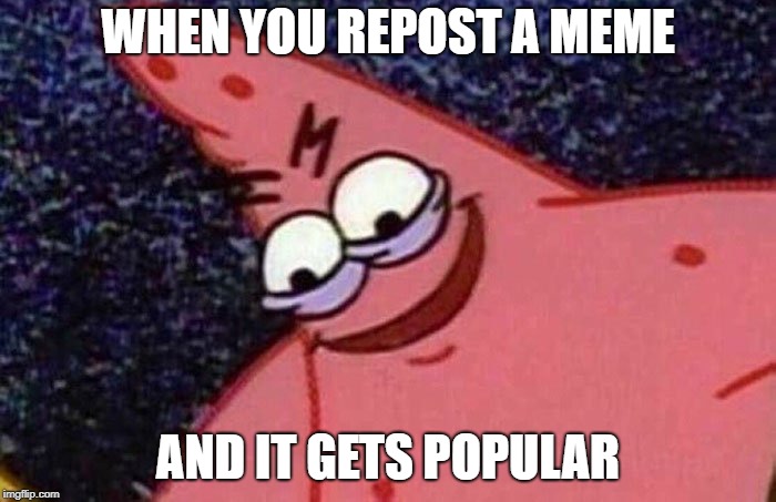 Evil Patrick  | WHEN YOU REPOST A MEME; AND IT GETS POPULAR | image tagged in evil patrick | made w/ Imgflip meme maker