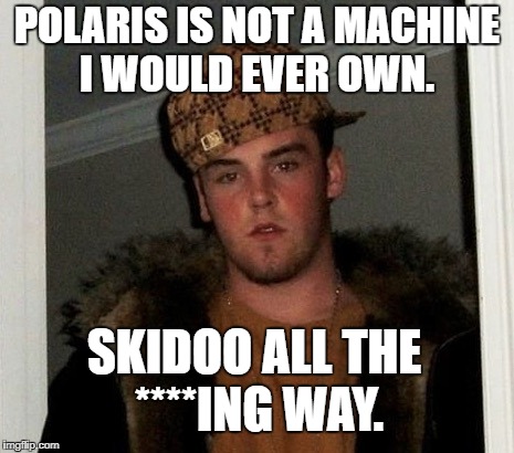 Douchebag | POLARIS IS NOT A MACHINE I WOULD EVER OWN. SKIDOO ALL THE ****ING WAY. | image tagged in douchebag | made w/ Imgflip meme maker