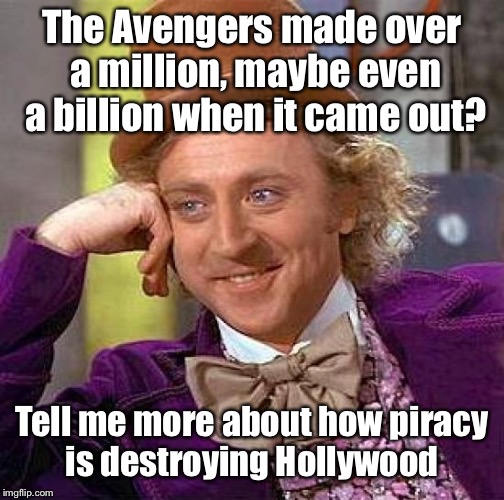 Creepy Condescending Wonka Meme | The Avengers made over a million, maybe even a billion when it came out? Tell me more about how piracy is destroying Hollywood | image tagged in memes,creepy condescending wonka | made w/ Imgflip meme maker