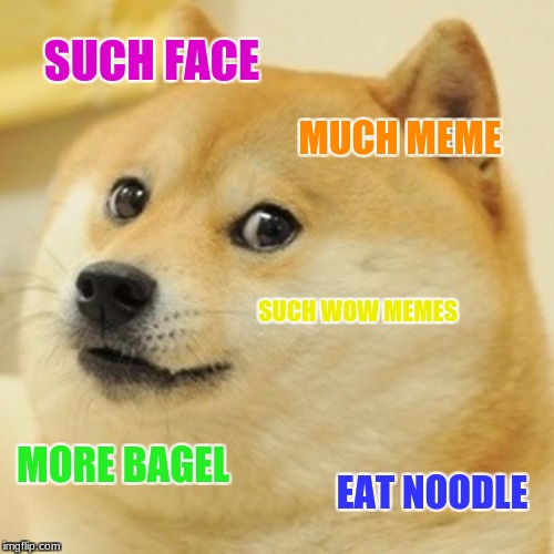 Doge | SUCH FACE; MUCH MEME; SUCH WOW MEMES; MORE BAGEL; EAT NOODLE | image tagged in memes,doge | made w/ Imgflip meme maker