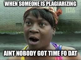 sweet brown | WHEN SOMEONE IS PLAGIARIZING; AINT NOBODY GOT TIME FO DAT | image tagged in sweet brown | made w/ Imgflip meme maker