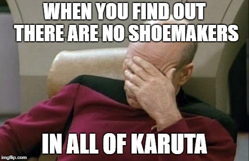 Captain Picard Facepalm Meme | WHEN YOU FIND OUT THERE ARE NO SHOEMAKERS; IN ALL OF KARUTA | image tagged in memes,captain picard facepalm | made w/ Imgflip meme maker