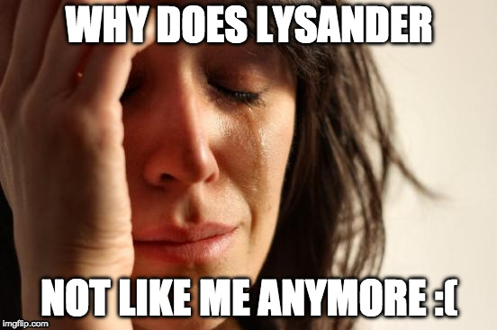First World Problems Meme | WHY DOES LYSANDER; NOT LIKE ME ANYMORE :( | image tagged in memes,first world problems | made w/ Imgflip meme maker