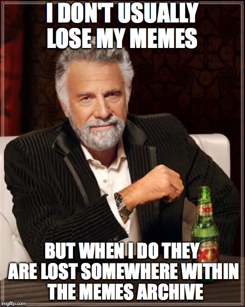 I Just Have Way Too Many Is All | I DON'T USUALLY LOSE MY MEMES; BUT WHEN I DO THEY ARE LOST SOMEWHERE WITHIN 
THE MEMES ARCHIVE | image tagged in memes,the most interesting man in the world | made w/ Imgflip meme maker